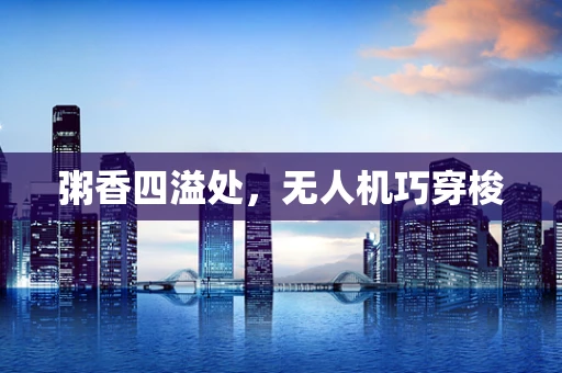 粥香四溢处，无人机巧穿梭