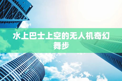 水上巴士上空的无人机奇幻舞步