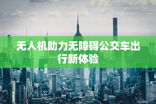 无人机助力无障碍公交车出行新体验