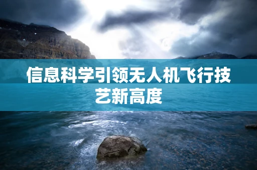 信息科学引领无人机飞行技艺新高度