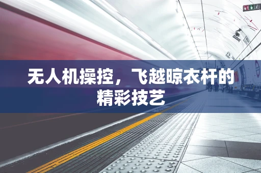 无人机操控，飞越晾衣杆的精彩技艺