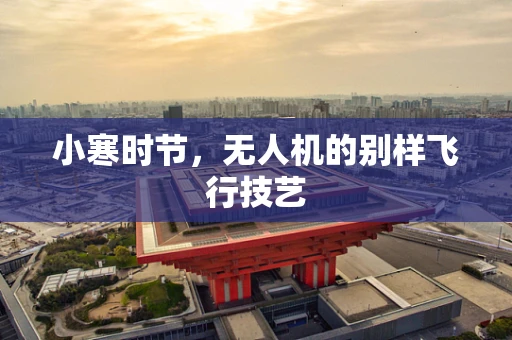 小寒时节，无人机的别样飞行技艺