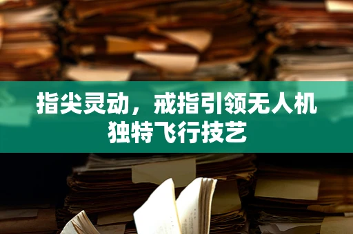 指尖灵动，戒指引领无人机独特飞行技艺