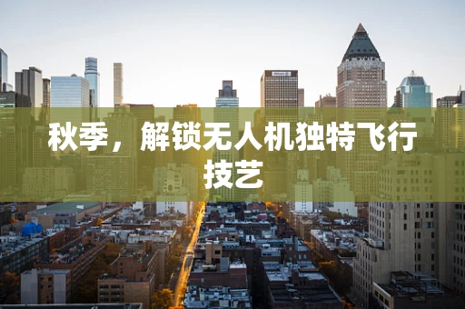 秋季，解锁无人机独特飞行技艺