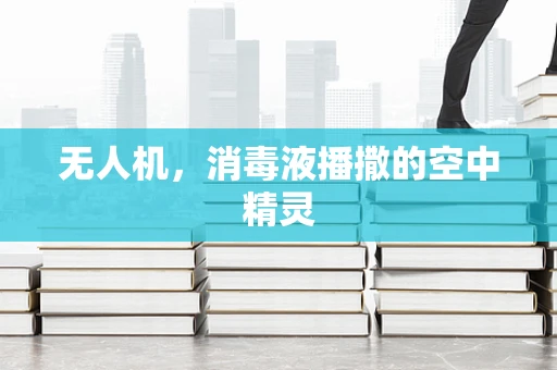无人机，消毒液播撒的空中精灵