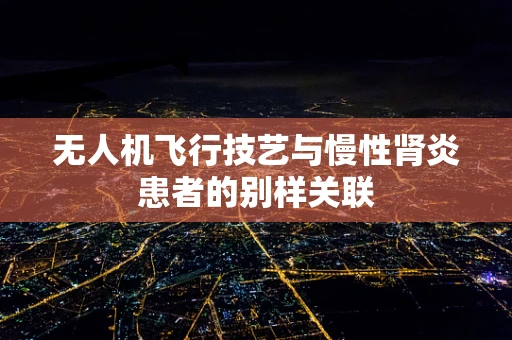 无人机飞行技艺与慢性肾炎患者的别样关联
