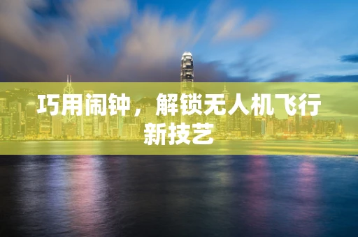 巧用闹钟，解锁无人机飞行新技艺