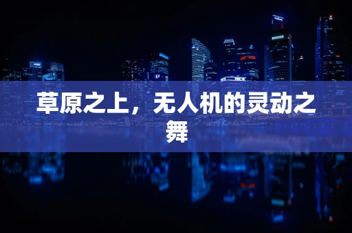草原之上，无人机的灵动之舞