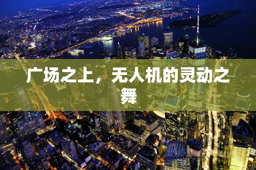 广场之上，无人机的灵动之舞