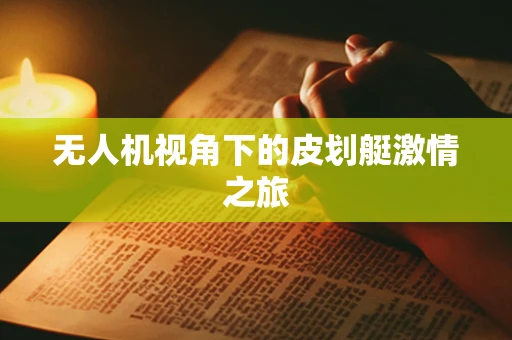 无人机视角下的皮划艇激情之旅