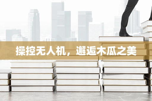 操控无人机，邂逅木瓜之美