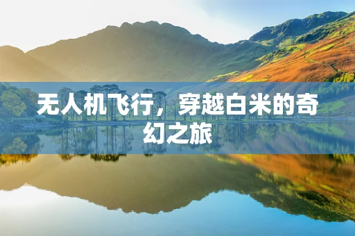无人机飞行，穿越白米的奇幻之旅