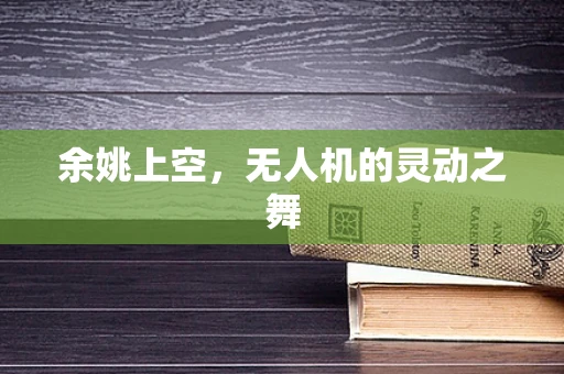 余姚上空，无人机的灵动之舞