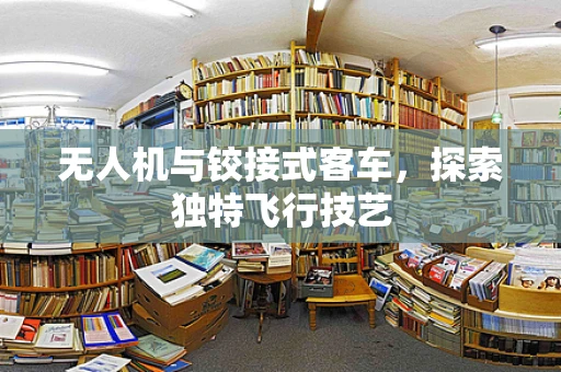 无人机与铰接式客车，探索独特飞行技艺