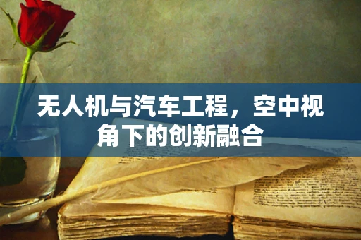 无人机与汽车工程，空中视角下的创新融合