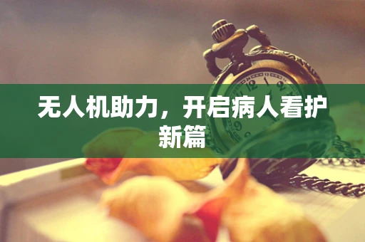 无人机助力，开启病人看护新篇