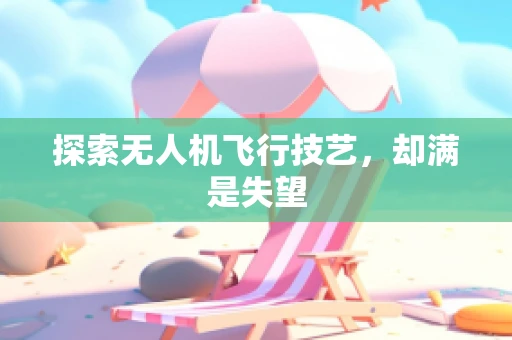 探索无人机飞行技艺，却满是失望