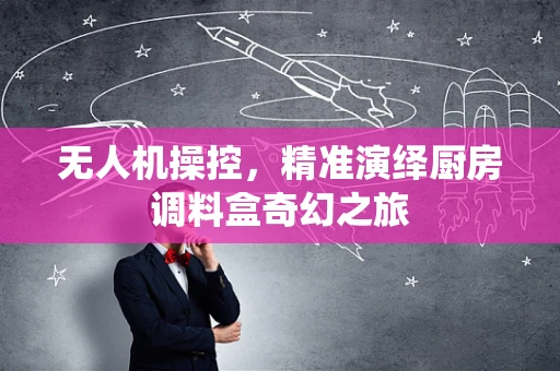 无人机操控，精准演绎厨房调料盒奇幻之旅