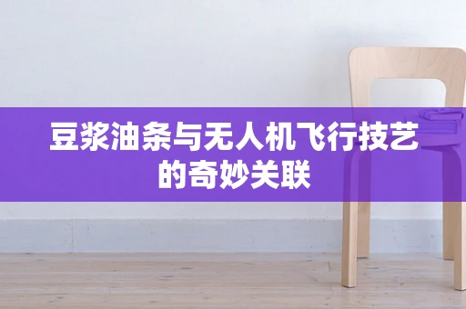 豆浆油条与无人机飞行技艺的奇妙关联