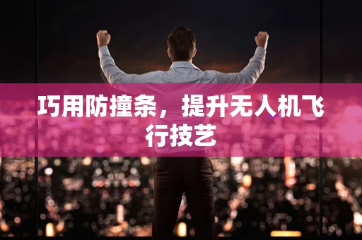 巧用防撞条，提升无人机飞行技艺