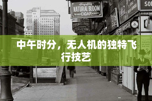 中午时分，无人机的独特飞行技艺