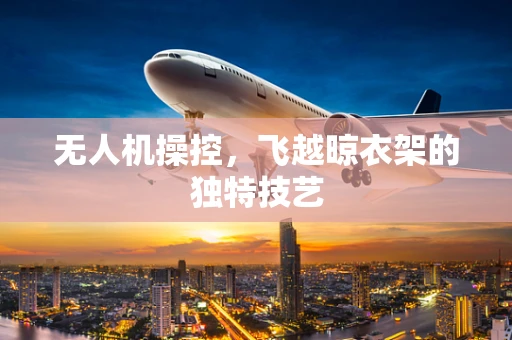 无人机操控，飞越晾衣架的独特技艺