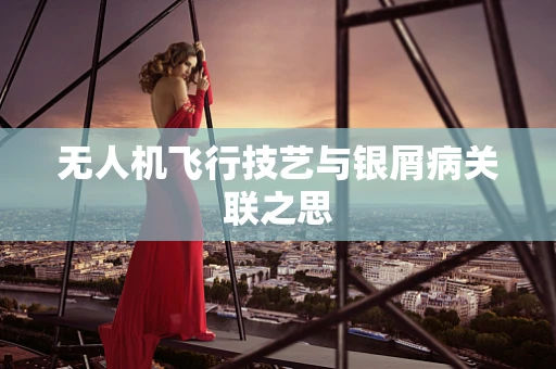 无人机飞行技艺与银屑病关联之思