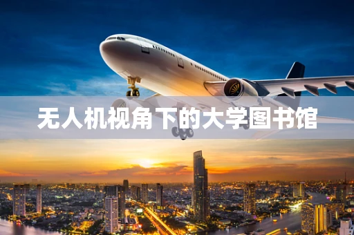 无人机视角下的大学图书馆