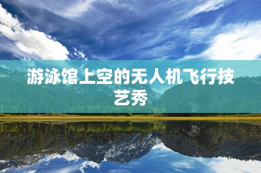 游泳馆上空的无人机飞行技艺秀