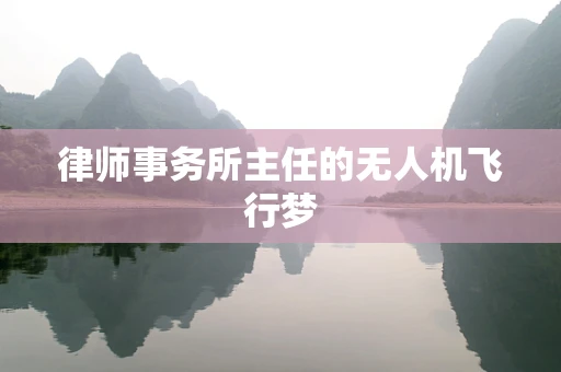 律师事务所主任的无人机飞行梦