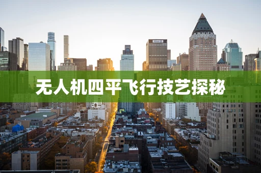 无人机四平飞行技艺探秘