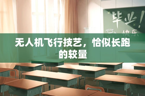 无人机飞行技艺，恰似长跑的较量