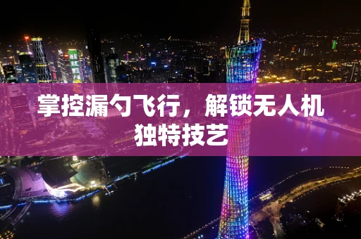 掌控漏勺飞行，解锁无人机独特技艺