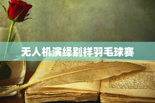 无人机演绎别样羽毛球赛