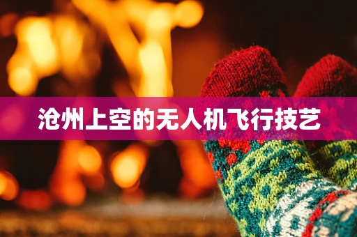 沧州上空的无人机飞行技艺