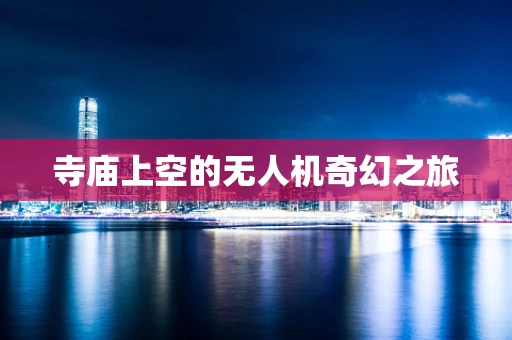 寺庙上空的无人机奇幻之旅