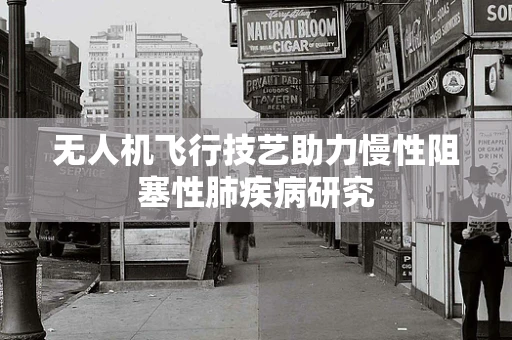 无人机飞行技艺助力慢性阻塞性肺疾病研究