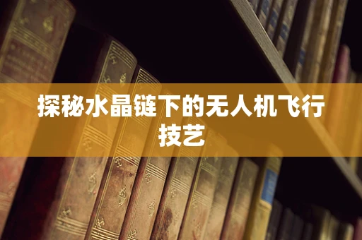探秘水晶链下的无人机飞行技艺