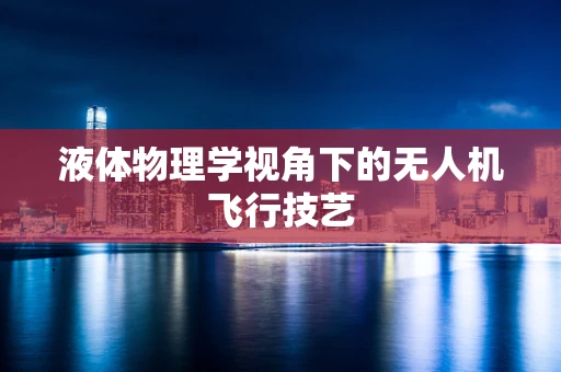 液体物理学视角下的无人机飞行技艺