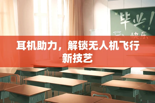 耳机助力，解锁无人机飞行新技艺