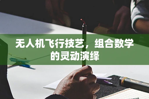 无人机飞行技艺，组合数学的灵动演绎