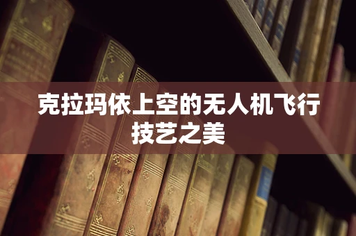 克拉玛依上空的无人机飞行技艺之美