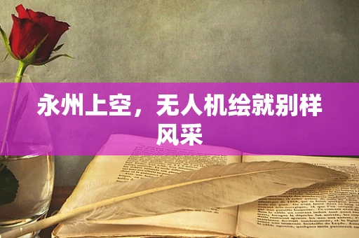永州上空，无人机绘就别样风采