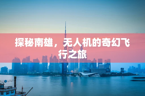 探秘南雄，无人机的奇幻飞行之旅