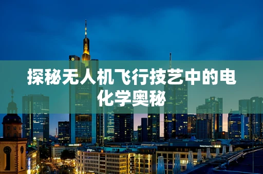 探秘无人机飞行技艺中的电化学奥秘