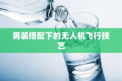 男装搭配下的无人机飞行技艺