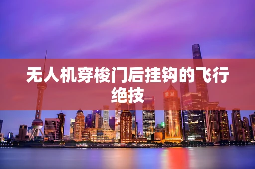 无人机穿梭门后挂钩的飞行绝技
