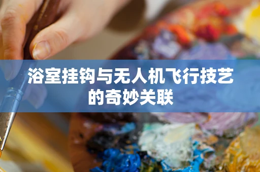 浴室挂钩与无人机飞行技艺的奇妙关联