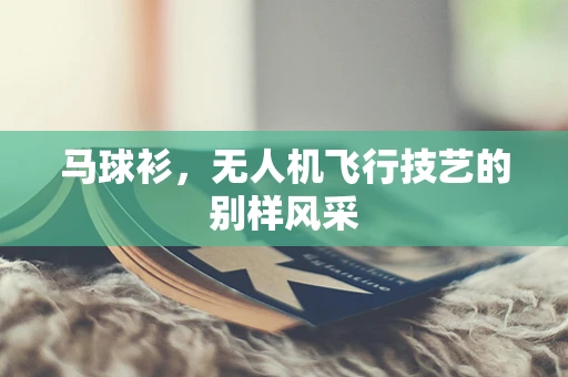 马球衫，无人机飞行技艺的别样风采