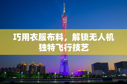 巧用衣服布料，解锁无人机独特飞行技艺